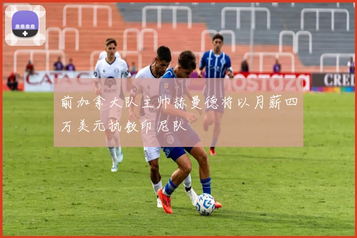 前加拿大队主帅赫曼德将以月薪四万美元执教印尼队