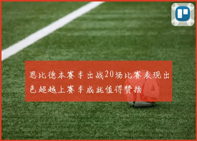 恩比德本赛季出战20场比赛表现出色超越上赛季成就值得赞扬