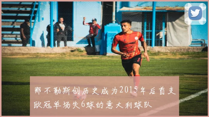 那不勒斯创历史成为2015年后首支欧冠单场失6球的意大利球队