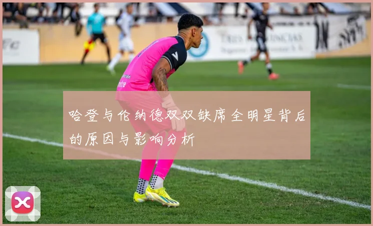 哈登与伦纳德双双缺席全明星背后的原因与影响分析