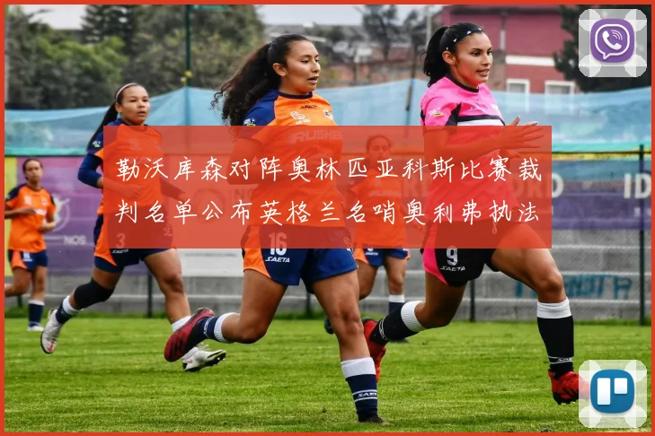 勒沃库森对阵奥林匹亚科斯比赛裁判名单公布英格兰名哨奥利弗执法引关注