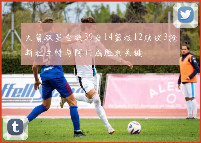 火箭双星合砍39分14篮板12助攻3抢断杜兰特与阿门成胜利关键