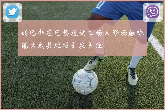 姆巴耶在巴黎连续三场未登场触球能力成其短板引发关注