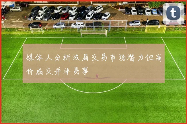 媒体人分析浓眉交易市场潜力但高价成交并非易事