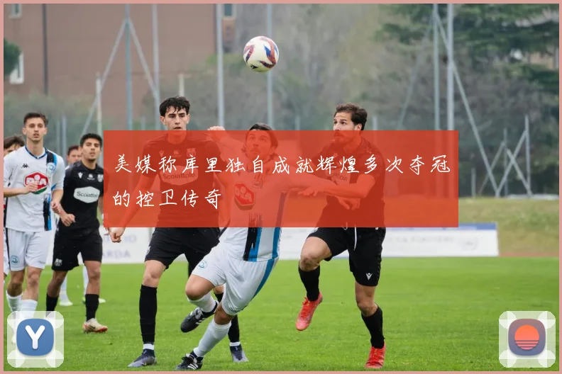 美媒称库里独自成就辉煌多次夺冠的控卫传奇