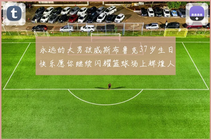 永远的大男孩威斯布鲁克37岁生日快乐愿你继续闪耀篮球场上辉煌人生