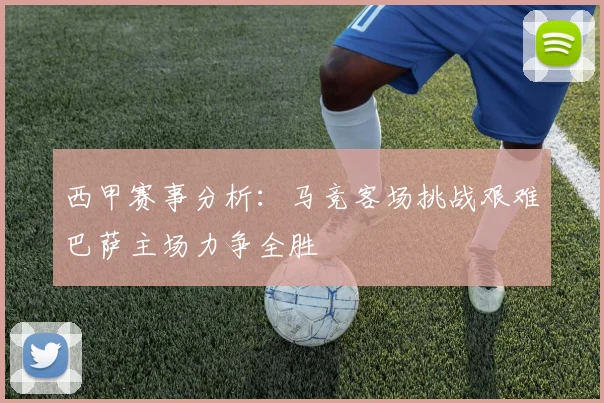 西甲赛事分析：马竞客场挑战艰难巴萨主场力争全胜